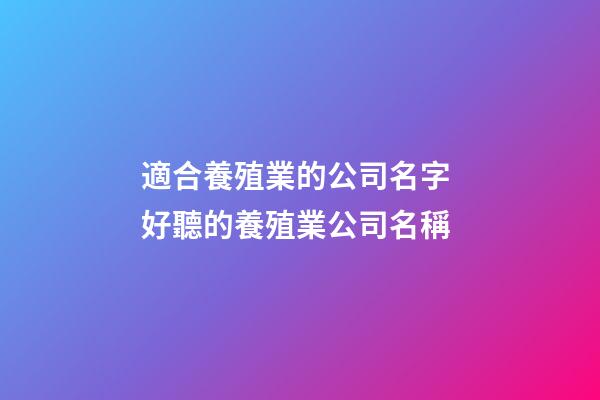 適合養殖業的公司名字 好聽的養殖業公司名稱-第1張-公司起名-玄機派